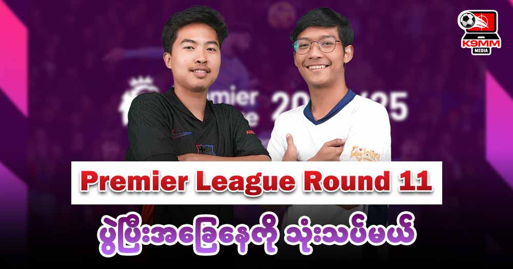 𝐏𝐫𝐞𝐦𝐢𝐞𝐫 𝐋𝐞𝐚𝐠𝐮𝐞 𝐑𝐨𝐮𝐧𝐝 𝟏𝟏 ပွဲပြီးအခြေနေကို သုံးသပ်မယ်